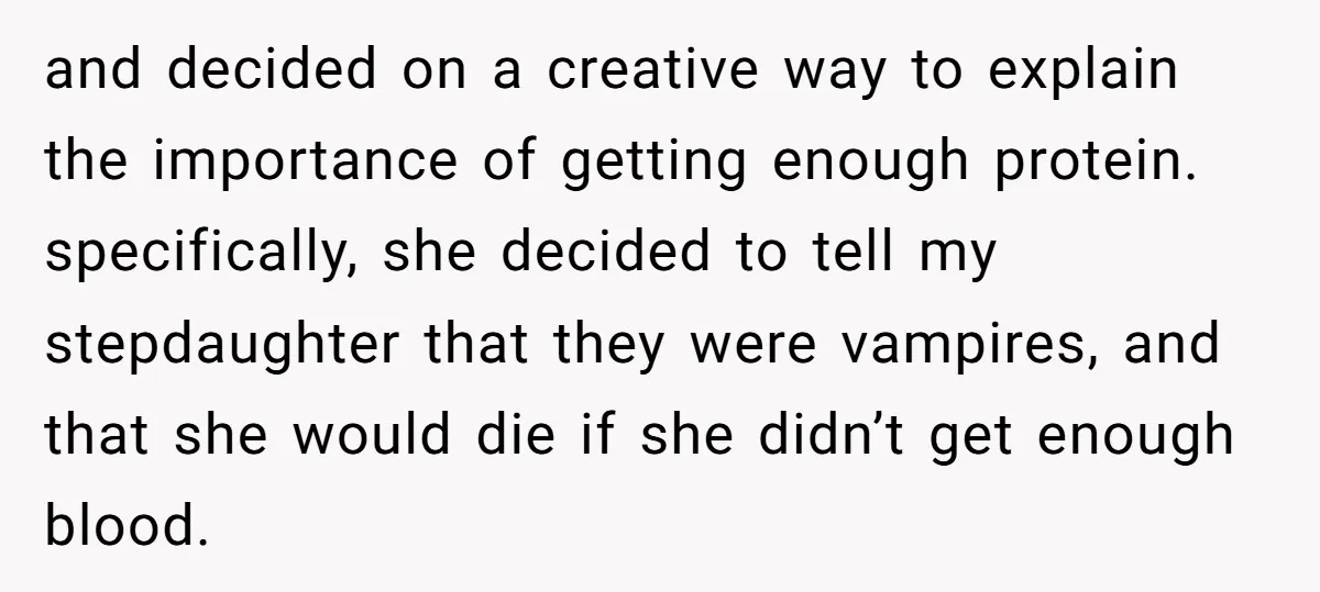 and decided on a creative way to explain the importance of getting enough protein. specifically, she decided to tell my stepdaughter that they were vampires, and that she would die...