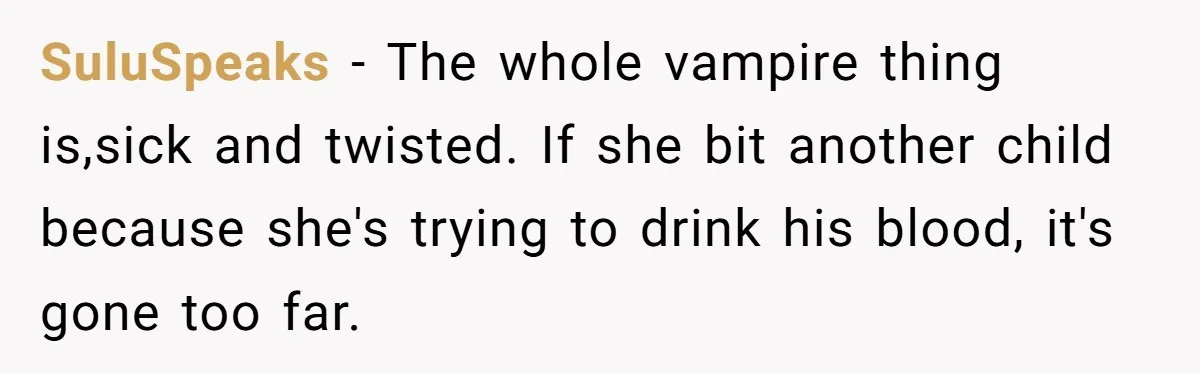 SuluSpeaks − The whole vampire thing is,sick and twisted. If she bit another child because she's trying to drink his blood, it's gone too far.