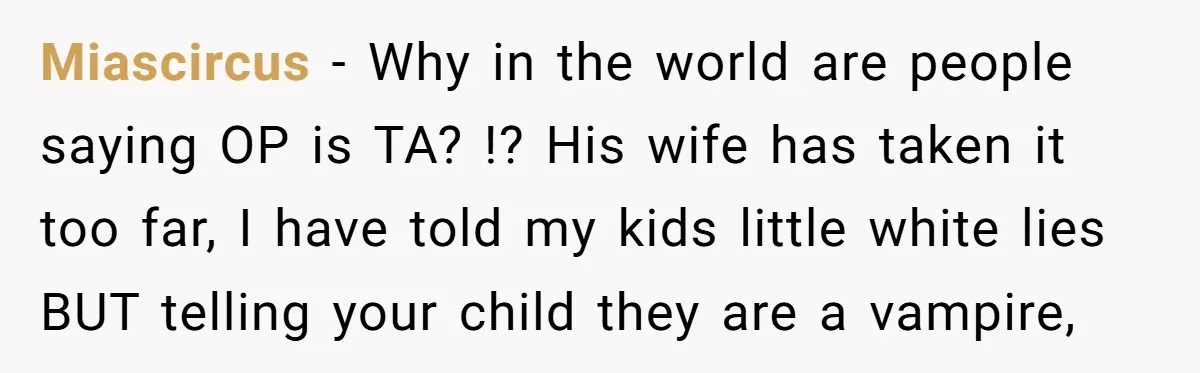 Miascircus − Why in the world are people saying OP is TA? !? His wife has taken it too far, I have told my kids little white lies BUT telling...