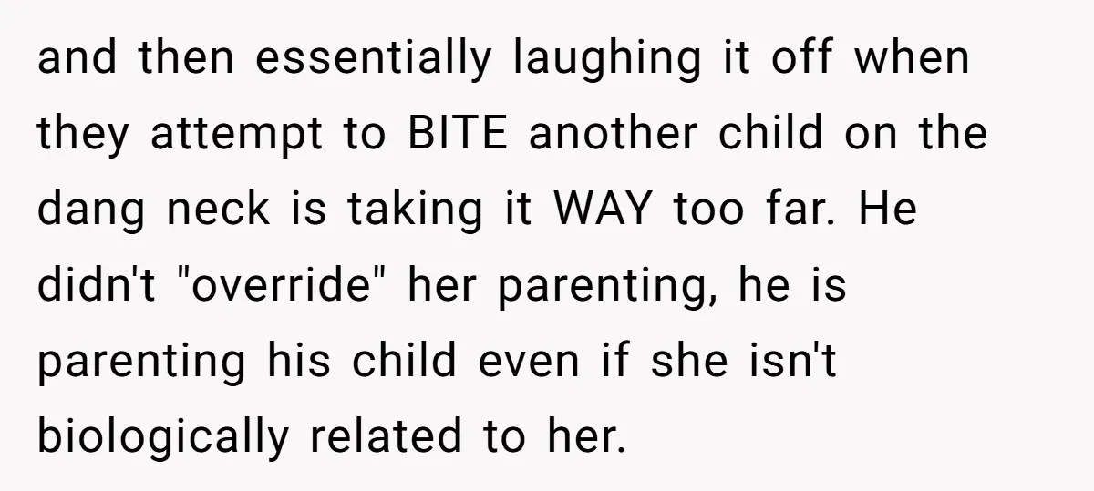 and then essentially laughing it off when they attempt to BITE another child on the dang neck is taking it WAY too far. He didn't "override" her parenting, he is...