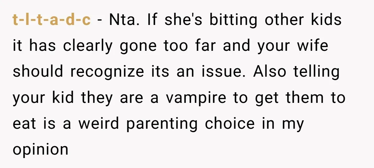 t-l-t-a-d-c − Nta. If she's bitting other kids it has clearly gone too far and your wife should recognize its an issue. Also telling your kid they are a vampire...