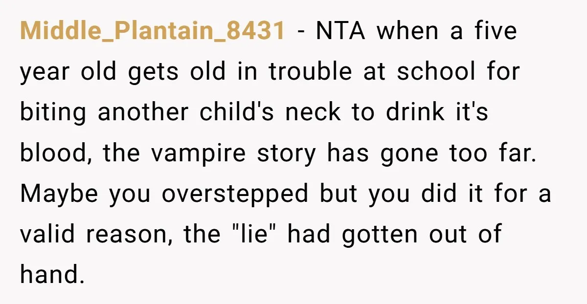 Middle_Plantain_8431 − NTA when a five year old gets old in trouble at school for biting another child's neck to drink it's blood, the vampire story has gone too far....