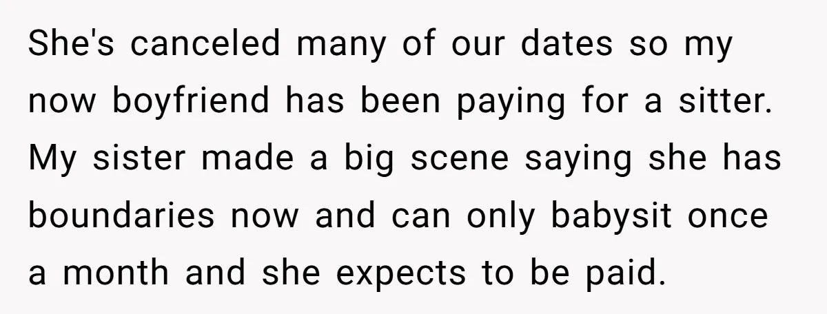 She's canceled many of our dates so my now boyfriend has been paying for a sitter. My sister made a big scene saying she has boundaries now and can only...