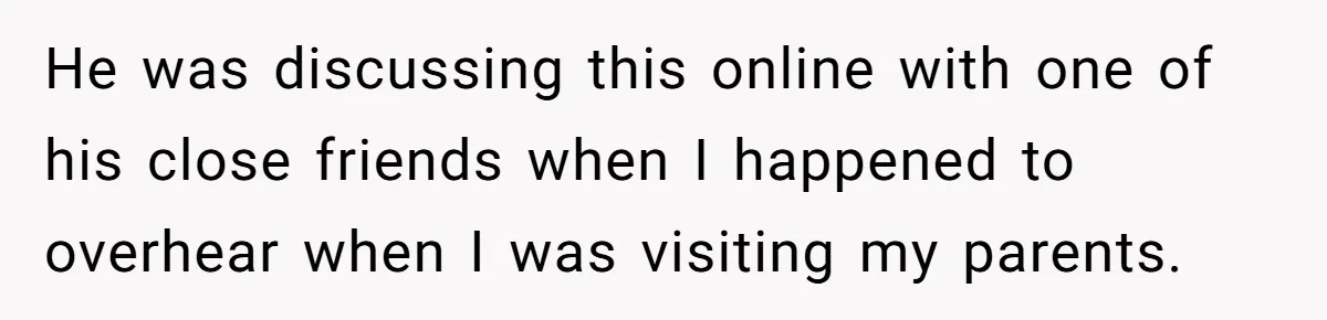 He was discussing this online with one of his close friends when I happened to overhear when I was visiting my parents.
