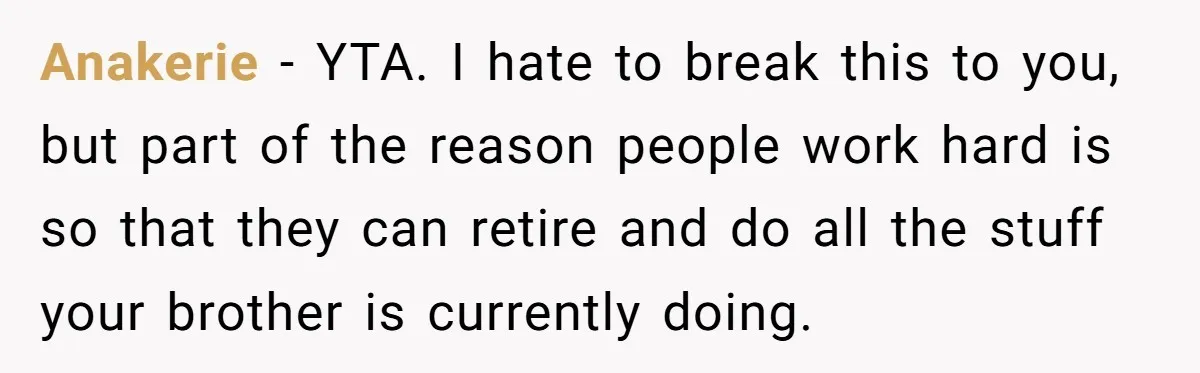 Anakerie − YTA. I hate to break this to you, but part of the reason people work hard is so that they can retire and do all the stuff your...