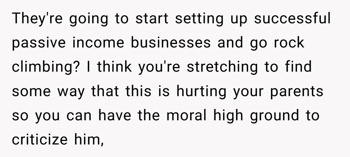 They're going to start setting up successful passive income businesses and go rock climbing? I think you're stretching to find some way that this is hurting your parents so you...