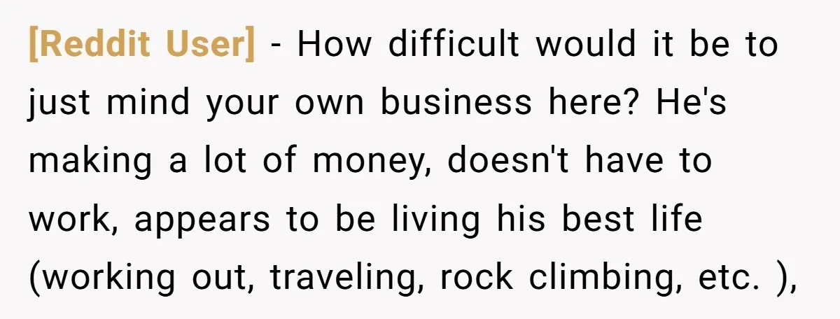[Reddit User] − How difficult would it be to just mind your own business here? He's making a lot of money, doesn't have to work, appears to be living his...