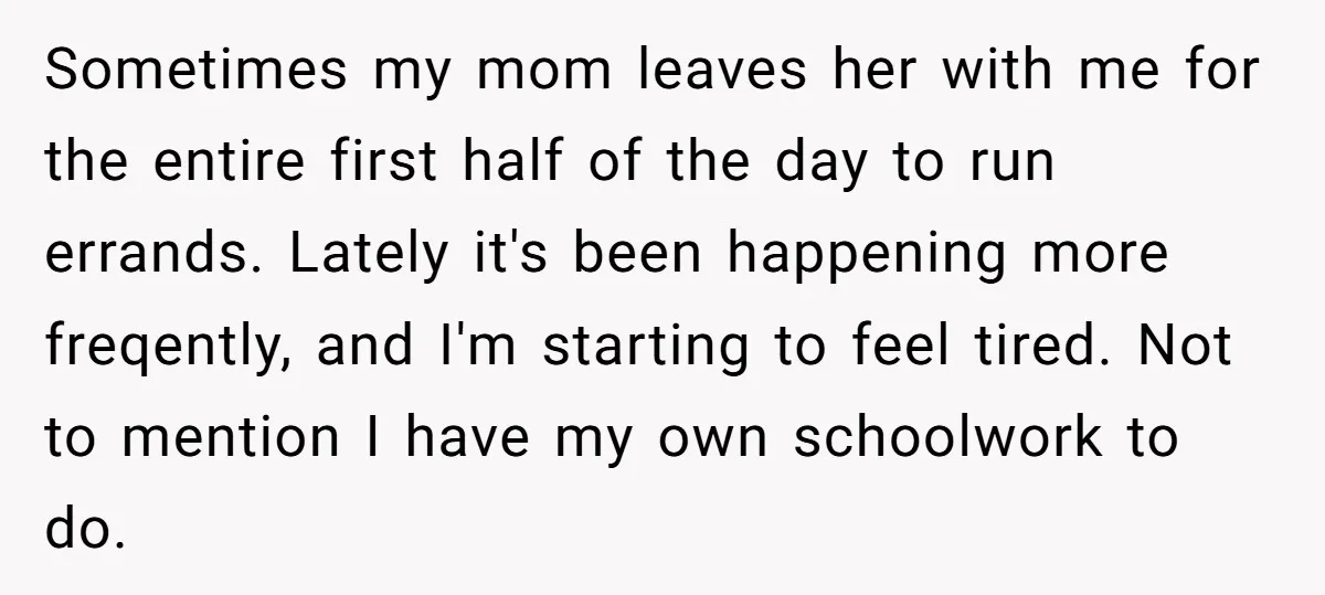 Sometimes my mom leaves her with me for the entire first half of the day to run errands. Lately it's been happening more freqently, and I'm starting to feel tired....