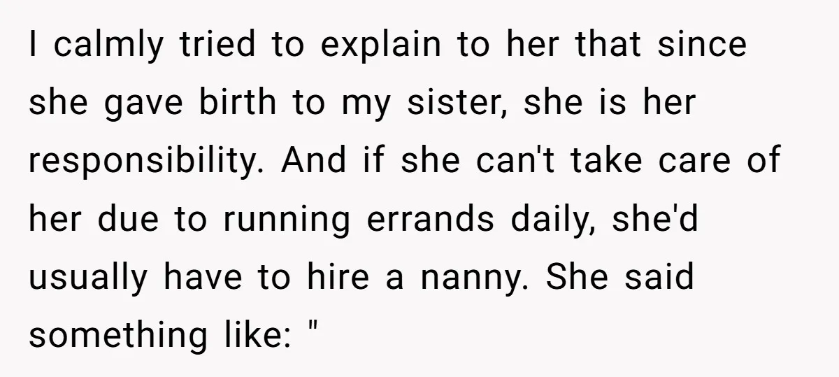 I calmly tried to explain to her that since she gave birth to my sister, she is her responsibility. And if she can't take care of her due to running...