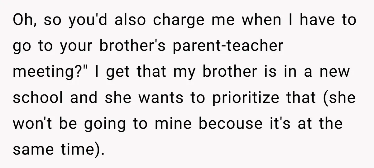 Oh, so you'd also charge me when I have to go to your brother's parent-teacher meeting?" I get that my brother is in a new school and she wants to...