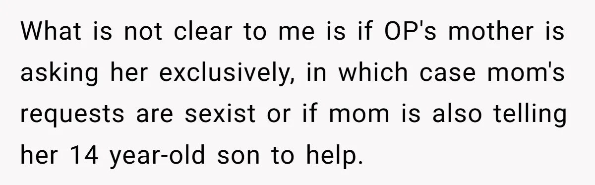 What is not clear to me is if OP's mother is asking her exclusively, in which case mom's requests are sexist or if mom is also telling her 14 year-old...