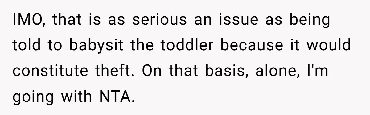 IMO, that is as serious an issue as being told to babysit the toddler because it would constitute theft. On that basis, alone, I'm going with NTA.