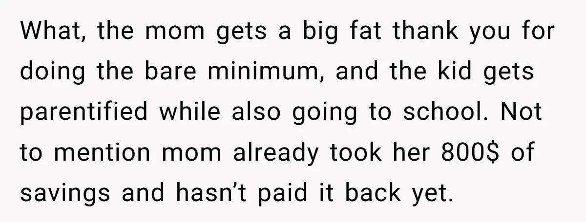 What, the mom gets a big fat thank you for doing the bare minimum, and the kid gets parentified while also going to school. Not to mention mom already took...