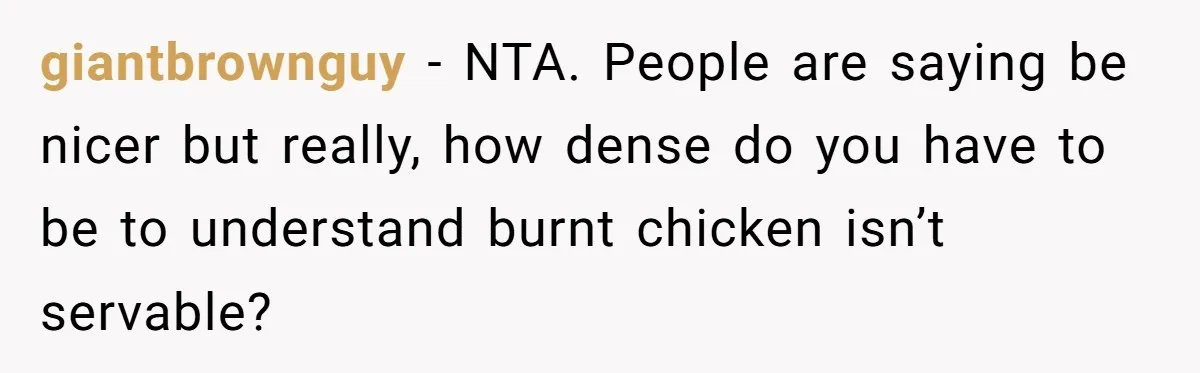 giantbrownguy − NTA. People are saying be nicer but really, how dense do you have to be to understand burnt chicken isn’t servable?
