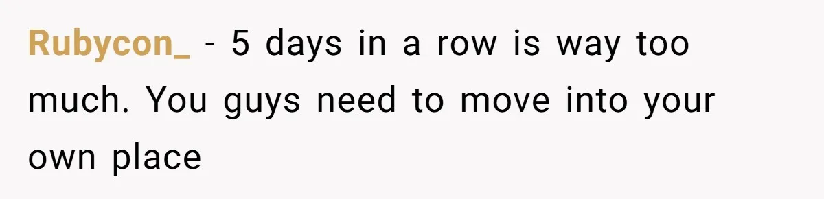 Rubycon_ − 5 days in a row is way too much. You guys need to move into your own place