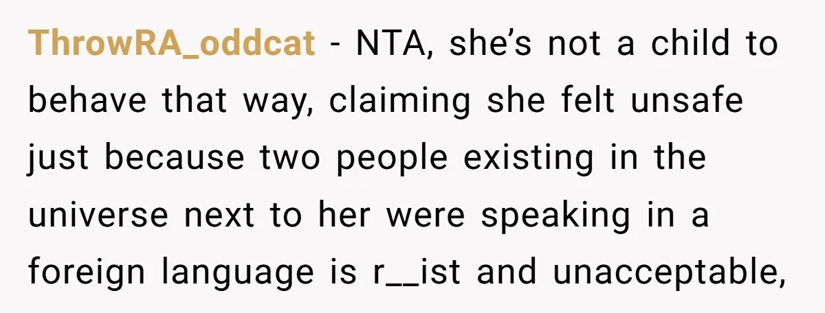 ThrowRA_oddcat − NTA, she’s not a child to behave that way, claiming she felt unsafe just because two people existing in the universe next to her were speaking in a...