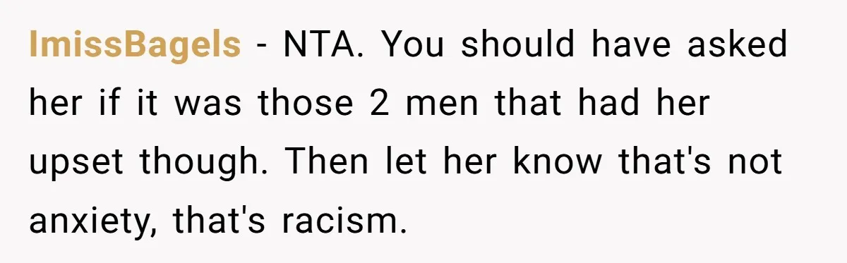 ImissBagels − NTA. You should have asked her if it was those 2 men that had her upset though. Then let her know that's not anxiety, that's racism.