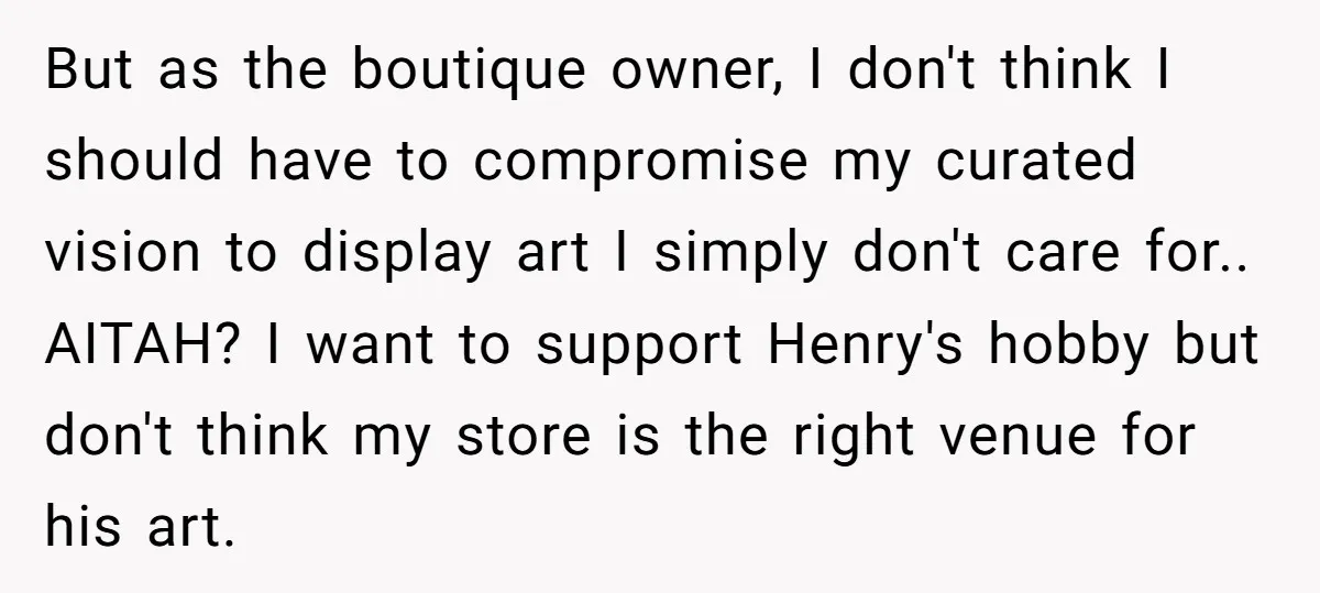 But as the boutique owner, I don't think I should have to compromise my curated vision to display art I simply don't care for.. AITAH? I want to support Henry's...