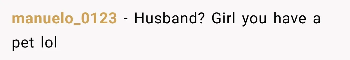manuelo_0123 − Husband? Girl you have a pet lol