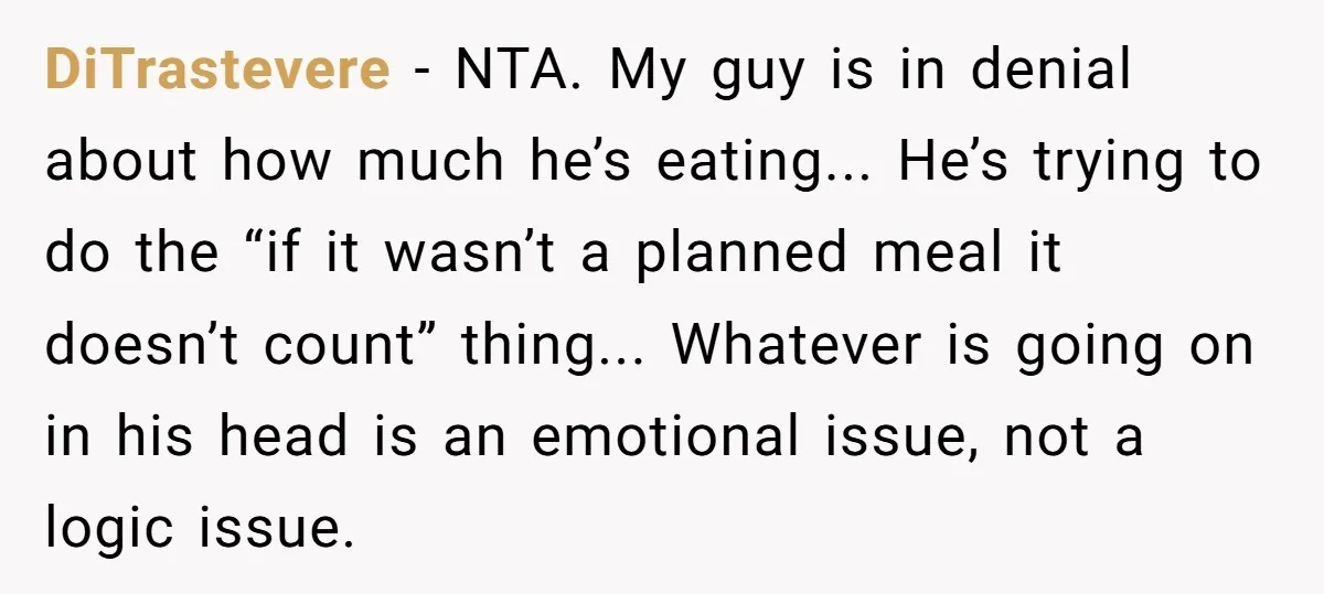 DiTrastevere − NTA. My guy is in denial about how much he’s eating... He’s trying to do the “if it wasn’t a planned meal it doesn’t count” thing... Whatever is...