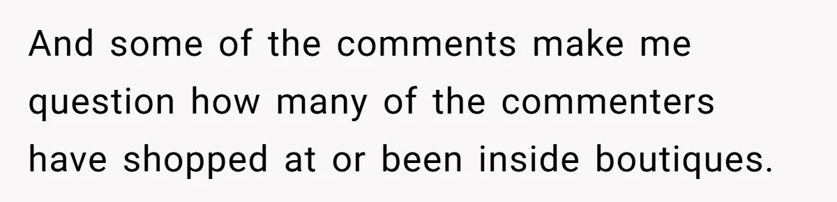 And some of the comments make me question how many of the commenters have shopped at or been inside boutiques.