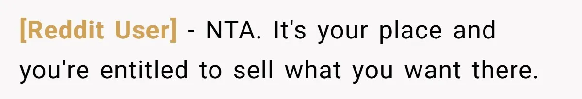 [Reddit User] − NTA. It's your place and you're entitled to sell what you want there.