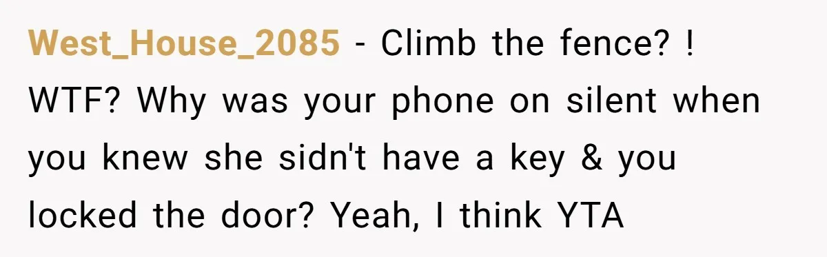West_House_2085 − Climb the fence? ! WTF? Why was your phone on silent when you knew she sidn't have a key & you locked the door? Yeah, I think YTA