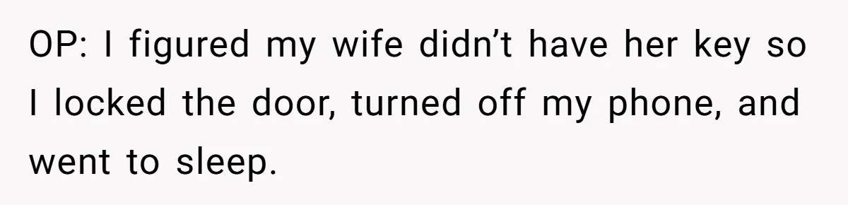 OP: I figured my wife didn’t have her key so I locked the door, turned off my phone, and went to sleep.