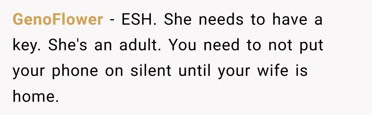GenoFlower − ESH. She needs to have a key. She's an adult. You need to not put your phone on silent until your wife is home.