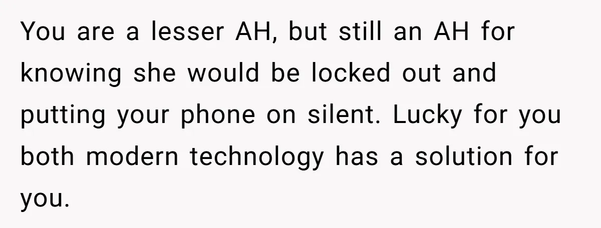 You are a lesser AH, but still an AH for knowing she would be locked out and putting your phone on silent. Lucky for you both modern technology has a...