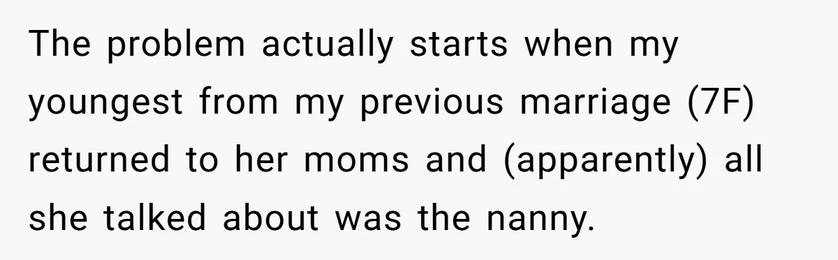 The problem actually starts when my youngest from my previous marriage (7F) returned to her moms and (apparently) all she talked about was the nanny.