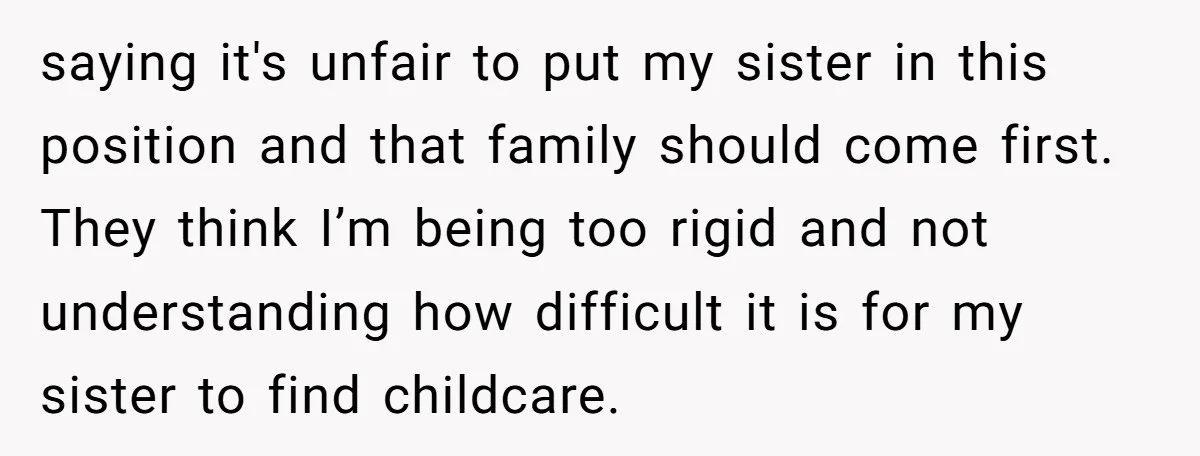 saying it's unfair to put my sister in this position and that family should come first. They think I’m being too rigid and not understanding how difficult it is for...