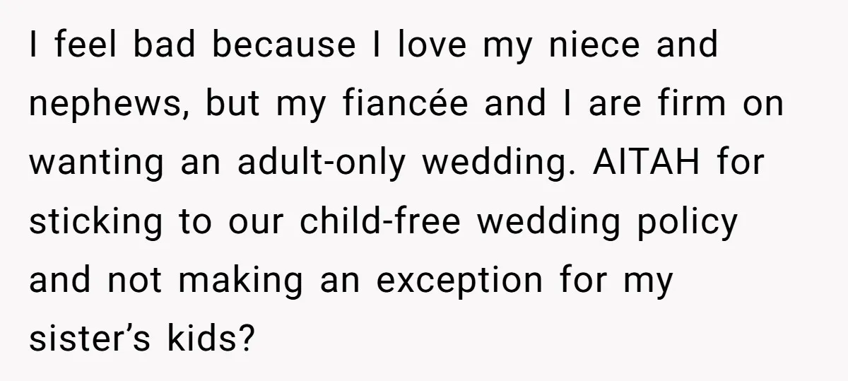 I feel bad because I love my niece and nephews, but my fiancée and I are firm on wanting an adult-only wedding. AITAH for sticking to our child-free wedding policy...