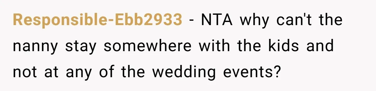 Responsible-Ebb2933 − NTA why can't the nanny stay somewhere with the kids and not at any of the wedding events?