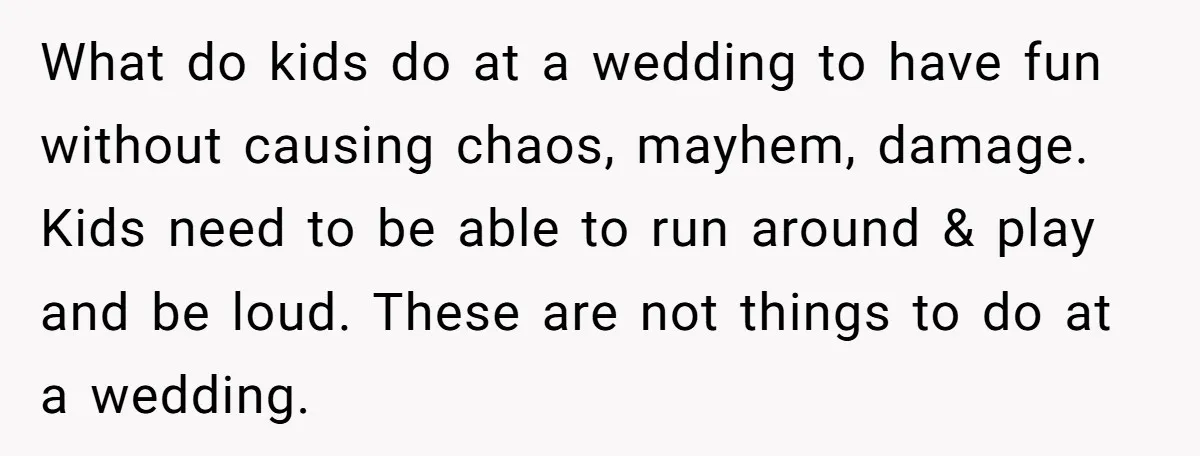 What do kids do at a wedding to have fun without causing chaos, mayhem, damage. Kids need to be able to run around & play and be loud. These are...