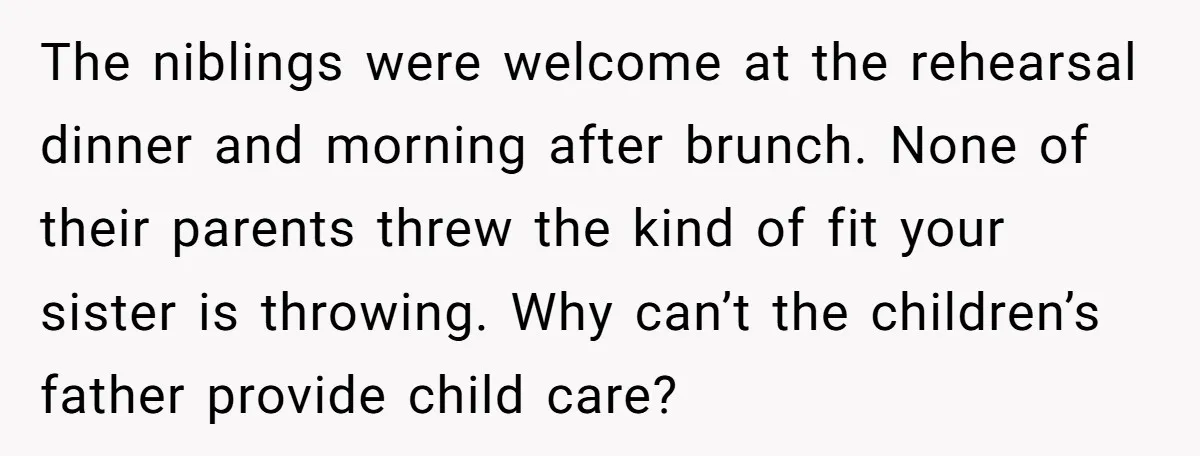 The niblings were welcome at the rehearsal dinner and morning after brunch. None of their parents threw the kind of fit your sister is throwing. Why can’t the children’s father...