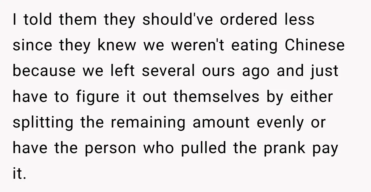 I told them they should've ordered less since they knew we weren't eating Chinese because we left several ours ago and just have to figure it out themselves by either...