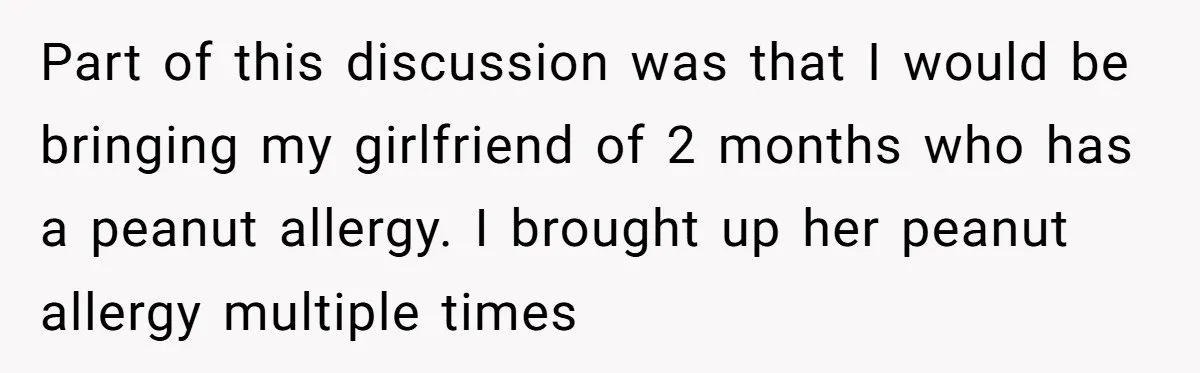 Part of this discussion was that I would be bringing my girlfriend of 2 months who has a peanut allergy. I brought up her peanut allergy multiple times