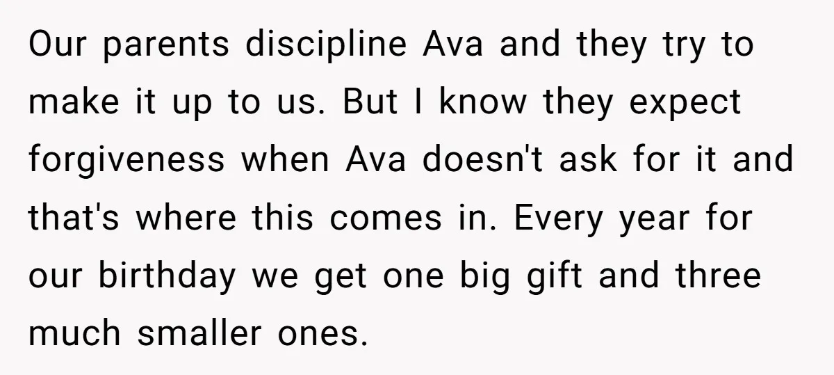 Our parents discipline Ava and they try to make it up to us. But I know they expect forgiveness when Ava doesn't ask for it and that's where this comes...