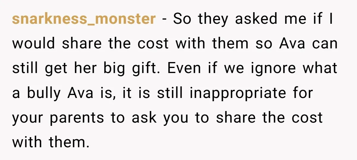snarkness_monster − So they asked me if I would share the cost with them so Ava can still get her big gift. Even if we ignore what a bully Ava...