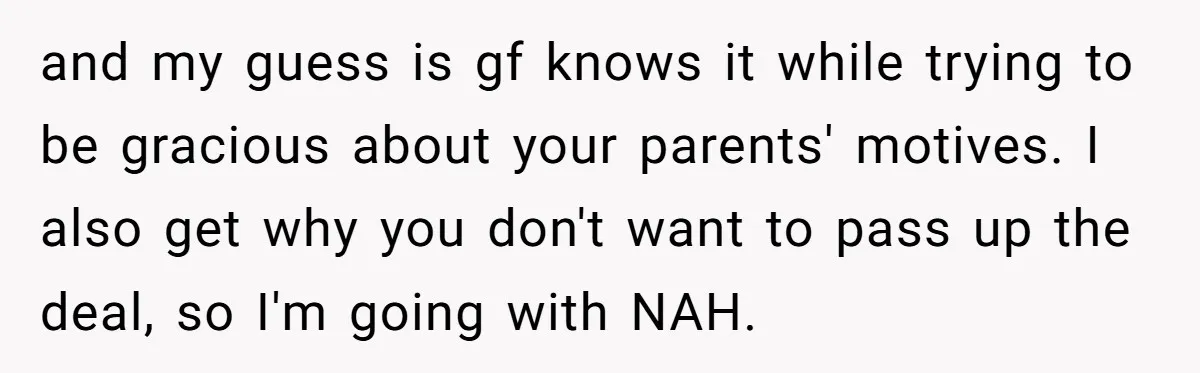 and my guess is gf knows it while trying to be gracious about your parents' motives. I also get why you don't want to pass up the deal, so I'm...