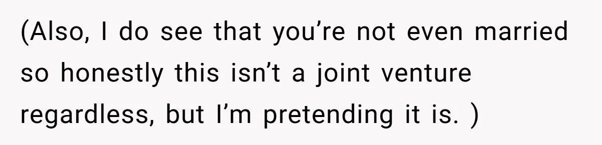 (Also, I do see that you’re not even married so honestly this isn’t a joint venture regardless, but I’m pretending it is. )