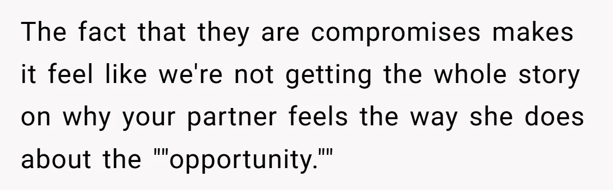 The fact that they are compromises makes it feel like we're not getting the whole story on why your partner feels the way she does about the ""opportunity.""