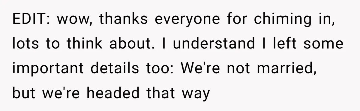 EDIT: wow, thanks everyone for chiming in, lots to think about. I understand I left some important details too: We're not married, but we're headed that way