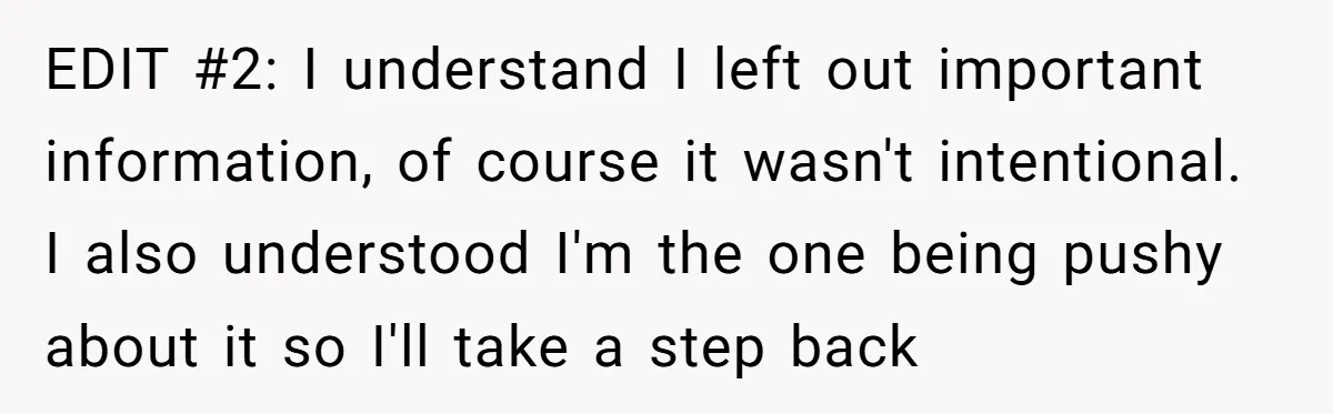 EDIT #2: I understand I left out important information, of course it wasn't intentional. I also understood I'm the one being pushy about it so I'll take a step back