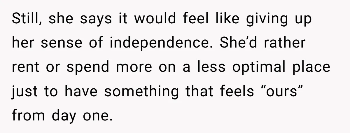 Still, she says it would feel like giving up her sense of independence. She’d rather rent or spend more on a less optimal place just to have something that feels...