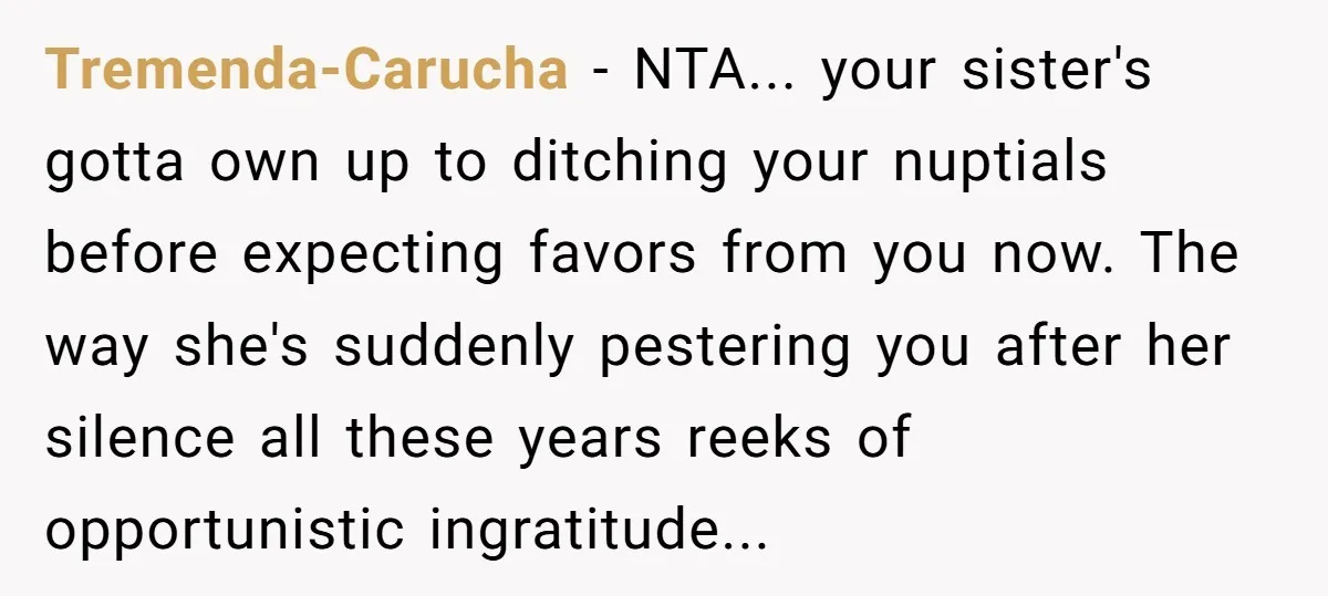 Tremenda-Carucha − NTA... your sister's gotta own up to ditching your nuptials before expecting favors from you now. The way she's suddenly pestering you after her silence all these years...