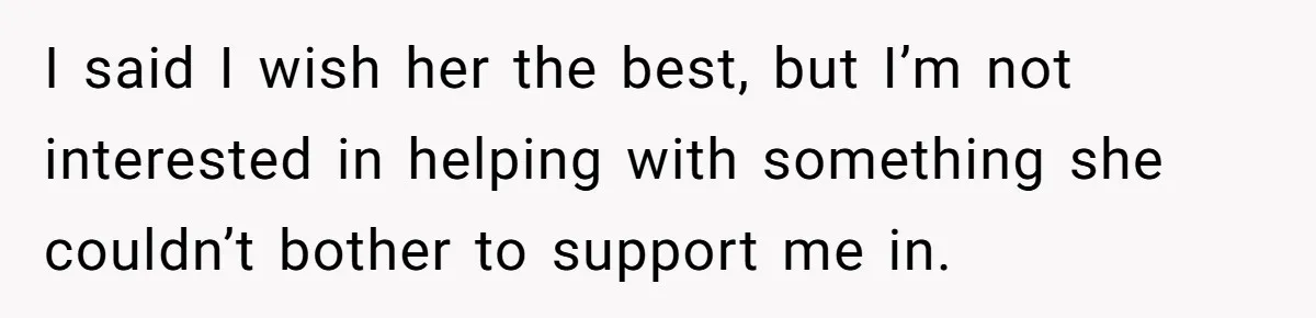 I said I wish her the best, but I’m not interested in helping with something she couldn’t bother to support me in.