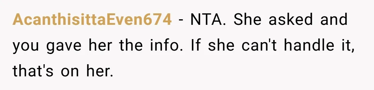 AcanthisittaEven674 − NTA. She asked and you gave her the info. If she can't handle it, that's on her.