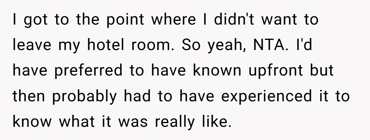 I got to the point where I didn't want to leave my hotel room. So yeah, NTA. I'd have preferred to have known upfront but then probably had to have...
